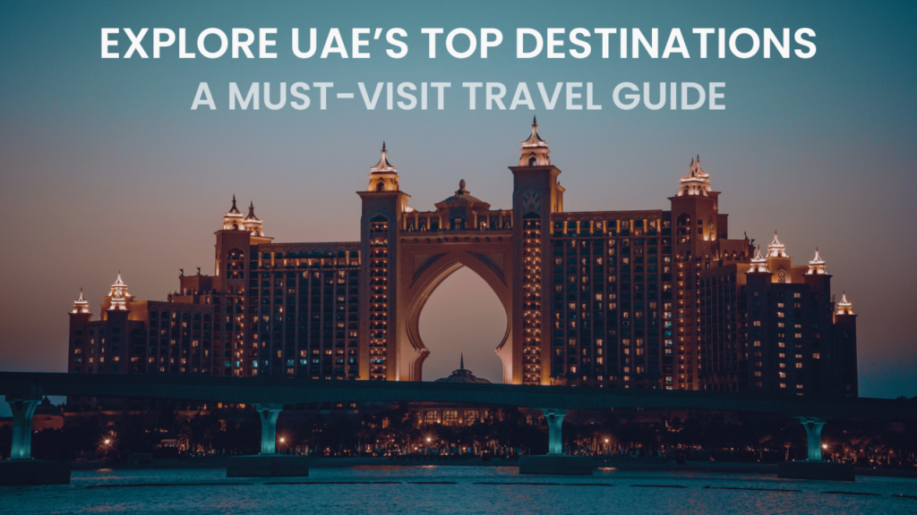 Explore UAE’s Top Destinations – A Must-Visit Travel Guide